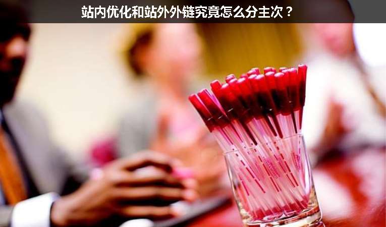 站內(nèi)優(yōu)化和站外外鏈究竟怎么分主次？