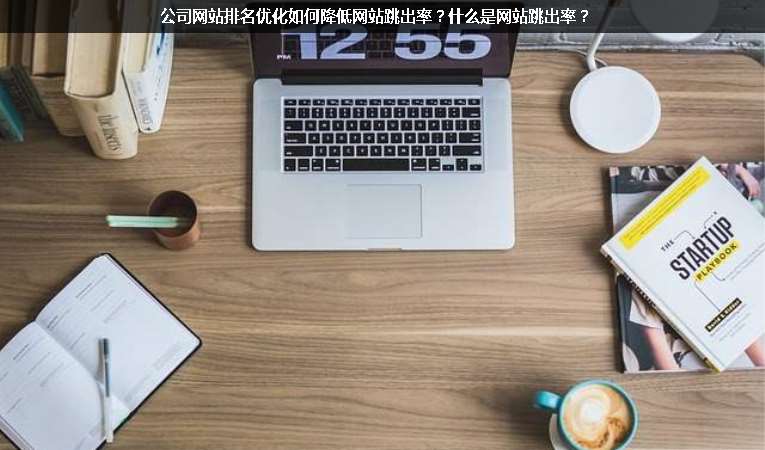 公司網(wǎng)站排名優(yōu)化如何降低網(wǎng)站跳出率？什么是網(wǎng)站跳出率？