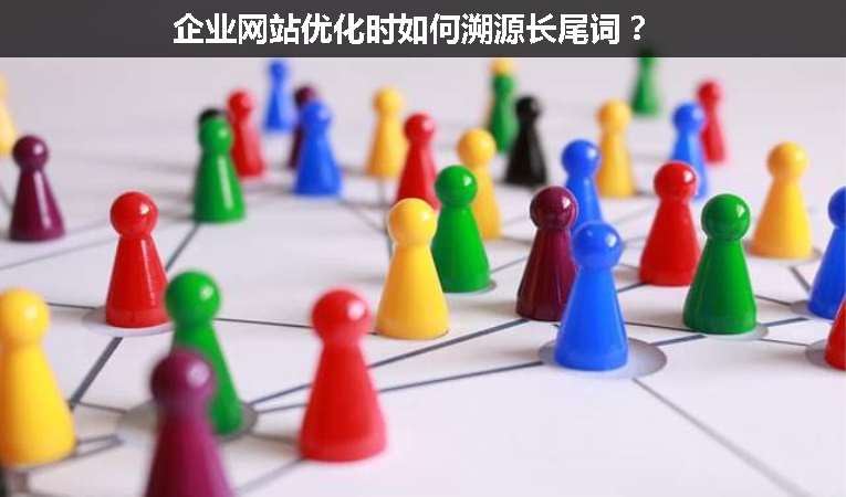企業(yè)網(wǎng)站優(yōu)化時如何溯源長尾詞？