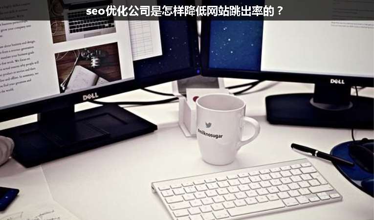 seo優(yōu)化公司是怎樣降低網(wǎng)站跳出率的？