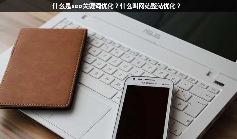 什么是seo關(guān)鍵詞優(yōu)化？什么叫網(wǎng)站整站優(yōu)化？