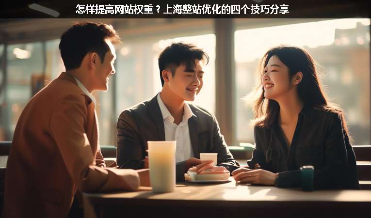 怎樣提高網(wǎng)站權(quán)重？上海整站優(yōu)化的四個技巧分享