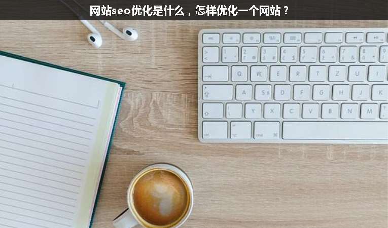 網(wǎng)站seo優(yōu)化是什么，怎樣優(yōu)化一個網(wǎng)站？