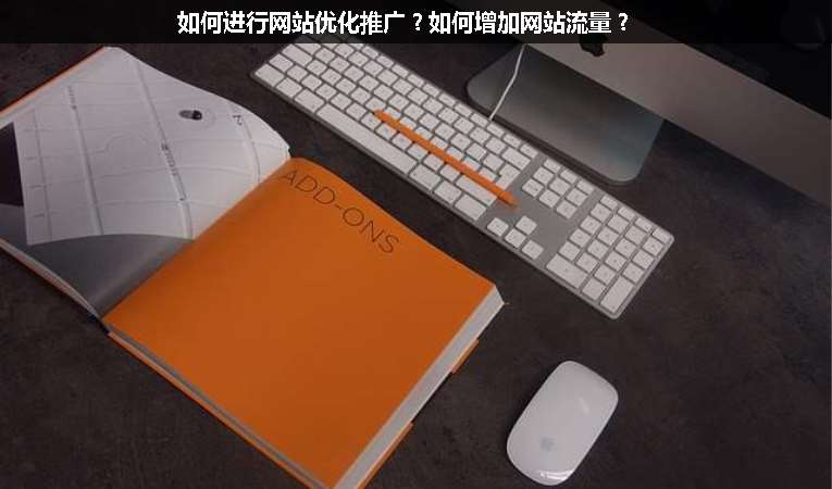 如何進(jìn)行網(wǎng)站優(yōu)化推廣？如何增加網(wǎng)站流量？