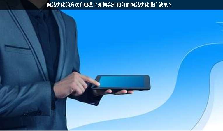 網(wǎng)站優(yōu)化的方法有哪些？如何實現(xiàn)更好的網(wǎng)站優(yōu)化推廣效果？