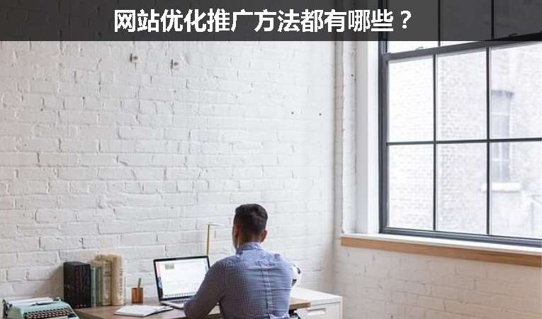網(wǎng)站優(yōu)化推廣方法都有哪些？