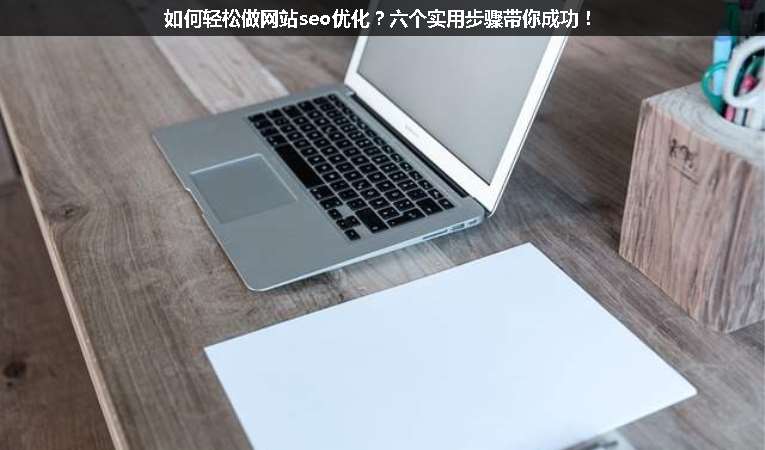 如何輕松做網(wǎng)站seo優(yōu)化？六個(gè)實(shí)用步驟帶你成功！