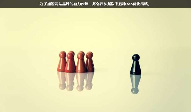 為了加速網(wǎng)站品牌的有力傳播，務(wù)必要掌握以下五種seo優(yōu)化策略。