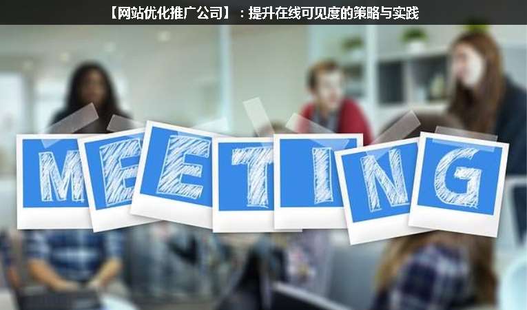 【網站優(yōu)化推廣公司】：提升在線可見度的策略與實踐