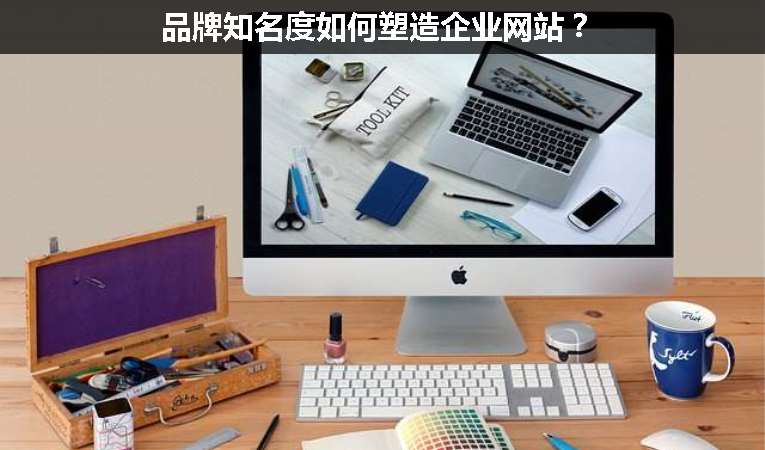 品牌知名度如何塑造企業(yè)網(wǎng)站？