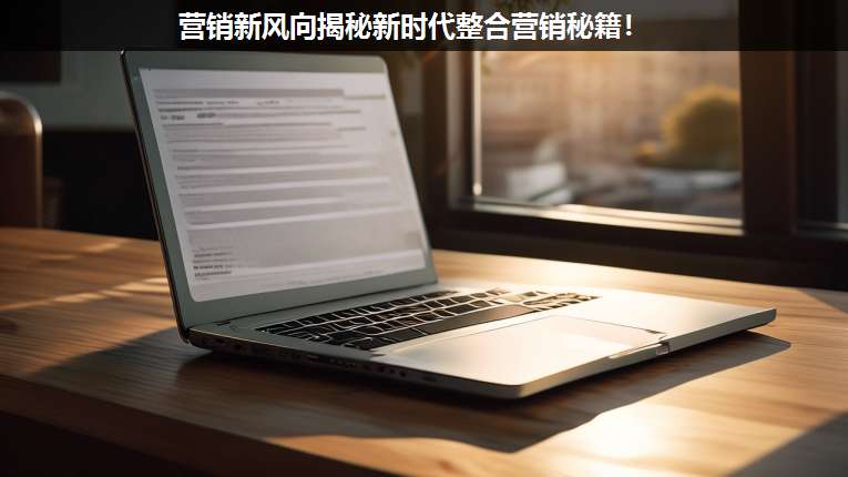 營(yíng)銷(xiāo)新風(fēng)向揭秘新時(shí)代整合營(yíng)銷(xiāo)秘籍!