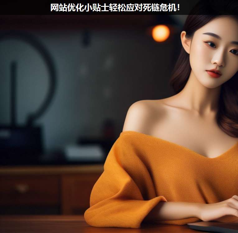 網(wǎng)站優(yōu)化小貼士輕松應(yīng)對死鏈危機(jī)!