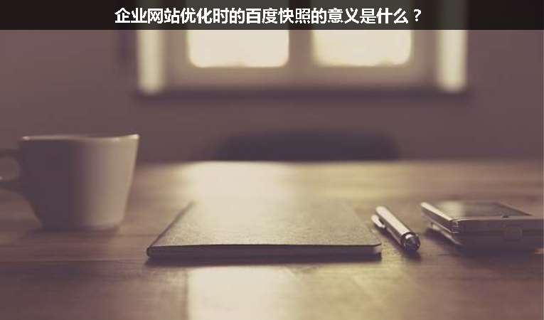 企業(yè)網(wǎng)站優(yōu)化時的百度快照的意義是什么？