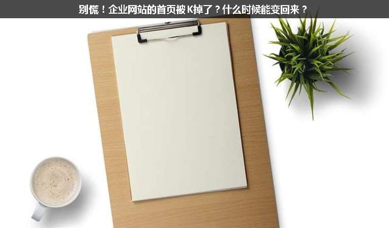 別慌！企業(yè)網(wǎng)站的首頁(yè)被K掉了？什么時(shí)候能變回來(lái)？