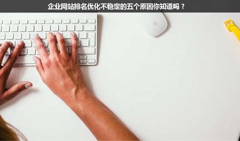 企業(yè)網(wǎng)站排名優(yōu)化不穩(wěn)定的五個原因你知道嗎？